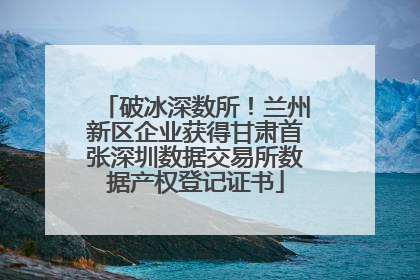破冰深数所！兰州新区企业获得甘肃首张深圳数据交易所数据产权登记证书