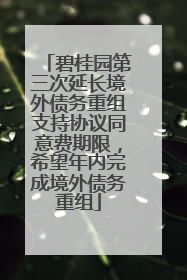 碧桂园第三次延长境外债务重组支持协议同意费期限，希望年内完成境外债务重组