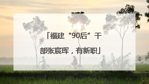 福建“90后”干部张宸珲，有新职