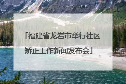 福建省龙岩市举行社区矫正工作新闻发布会