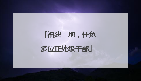 福建一地，任免多位正处级干部