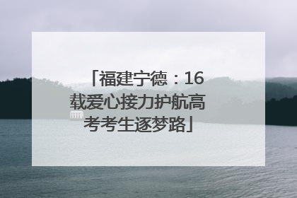 福建宁德：16载爱心接力护航高考考生逐梦路