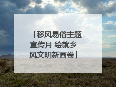 移风易俗主题宣传月 绘就乡风文明新画卷