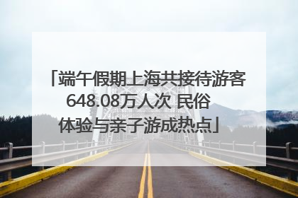 端午假期上海共接待游客648.08万人次 民俗体验与亲子游成热点