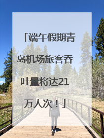 端午假期青岛机场旅客吞吐量将达21万人次！