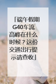 端午假期G40车流高峰在什么时候？这份交通出行提示请查收