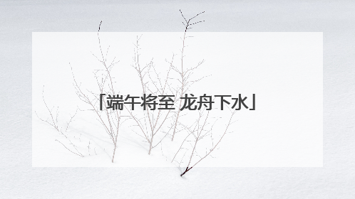 端午将至 龙舟下水