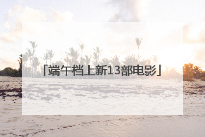 端午档上新13部电影