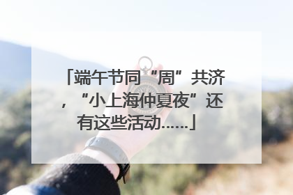 端午节同“周”共济，“小上海仲夏夜”还有这些活动……