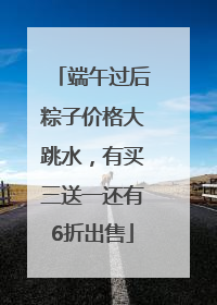 端午过后粽子价格大跳水，有买三送一还有6折出售