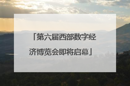 第六届西部数字经济博览会即将启幕