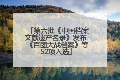 第六批《中国档案文献遗产名录》发布《百团大战档案》等52项入选