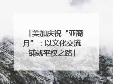 美加庆祝“亚裔月”：以文化交流铺就平权之路