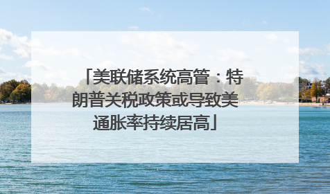 美联储系统高管：特朗普关税政策或导致美通胀率持续居高