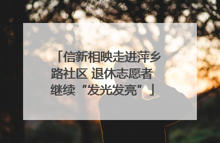 信新相映走进萍乡路社区 退休志愿者继续“发光发亮”