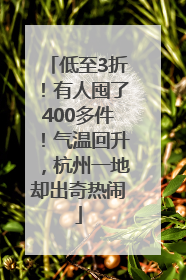 低至3折！有人囤了400多件！气温回升，杭州一地却出奇热闹