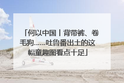 何以中国丨背带裤、卷毛狗……吐鲁番出土的这幅童趣图看点十足