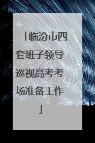 临汾市四套班子领导巡视高考考场准备工作