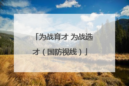 为战育才 为战选才（国防视线）