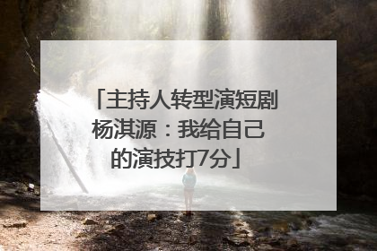 主持人转型演短剧 杨淇源：我给自己的演技打7分