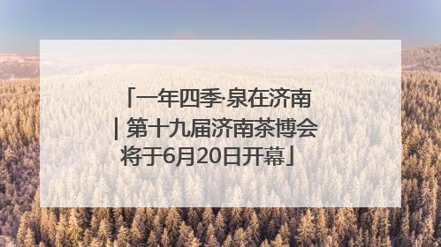 一年四季·泉在济南｜第十九届济南茶博会将于6月20日开幕