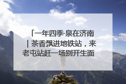 一年四季·泉在济南｜茶香飘进地铁站，来老屯站赶一场别开生面的“茶韵市集”！