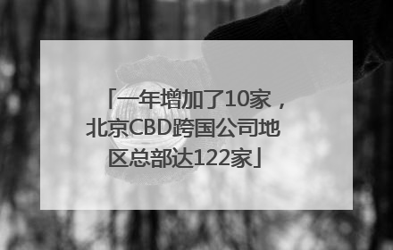 一年增加了10家，北京CBD跨国公司地区总部达122家