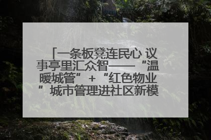 一条板凳连民心 议事亭里汇众智——“温暖城管”+“红色物业”城市管理进社区新模式绘就城市管理社区治理新画卷