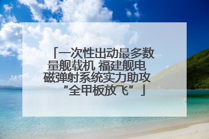 一次性出动最多数量舰载机 福建舰电磁弹射系统实力助攻“全甲板放飞”