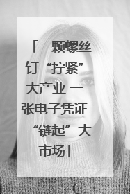 一颗螺丝钉“拧紧”大产业 一张电子凭证“链起”大市场