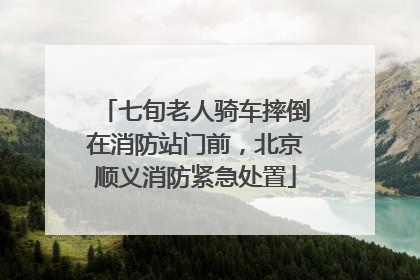 七旬老人骑车摔倒在消防站门前，北京顺义消防紧急处置