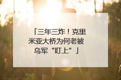 三年三炸！克里米亚大桥为何老被乌军“盯上”