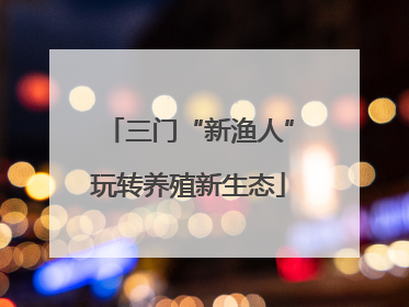 三门“新渔人”玩转养殖新生态