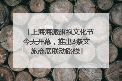 上海海派旗袍文化节今天开幕，推出3条文旅商展联动路线
