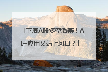 下周A股多空激辩！AI+应用又站上风口？