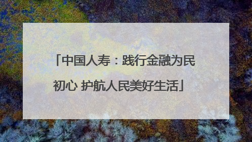 中国人寿：践行金融为民初心 护航人民美好生活