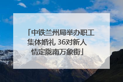 中铁兰州局举办职工集体婚礼 36对新人情定陇南万象街