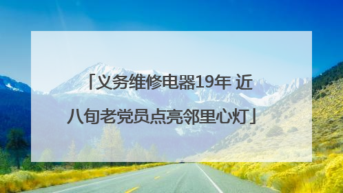 义务维修电器19年 近八旬老党员点亮邻里心灯