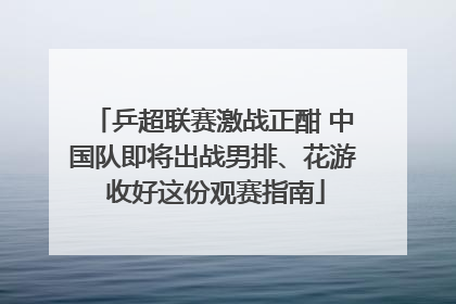 乒超联赛激战正酣 中国队即将出战男排、花游 收好这份观赛指南