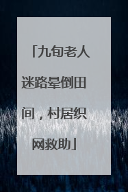九旬老人迷路晕倒田间，村居织网救助