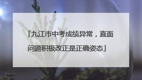 九江市中考成绩异常，直面问题积极改正是正确姿态