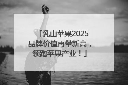 乳山苹果2025品牌价值再攀新高，领跑苹果产业！