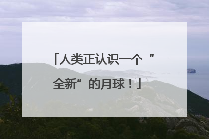 人类正认识一个“全新”的月球！