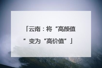 云南：将“高颜值”变为“高价值”