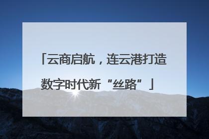 云商启航，连云港打造数字时代新“丝路”