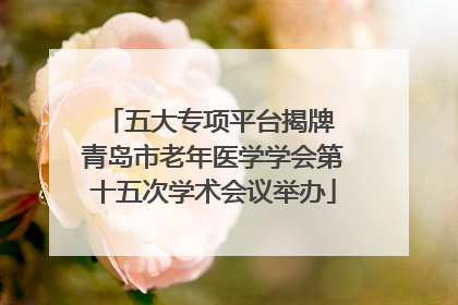 五大专项平台揭牌 青岛市老年医学学会第十五次学术会议举办