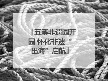 五溪非遗园开园 怀化非遗“出海”启航