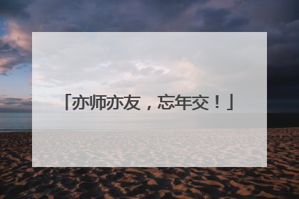 亦师亦友，忘年交！