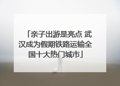 亲子出游是亮点 武汉成为假期铁路运输全国十大热门城市