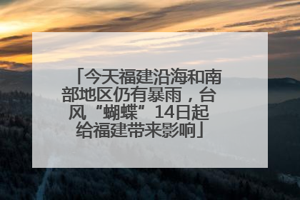 今天福建沿海和南部地区仍有暴雨，台风“蝴蝶”14日起给福建带来影响